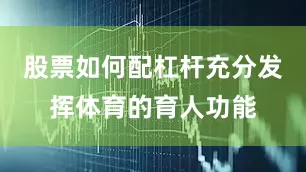 股票如何配杠杆充分发挥体育的育人功能