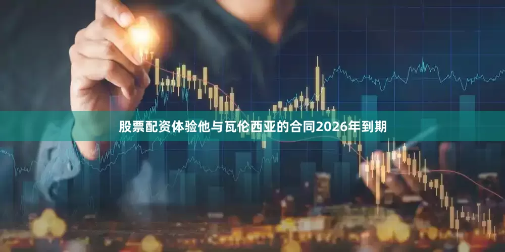 股票配资体验他与瓦伦西亚的合同2026年到期