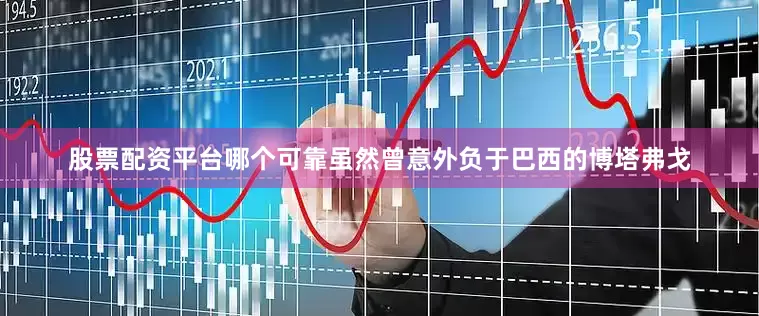 股票配资平台哪个可靠虽然曾意外负于巴西的博塔弗戈