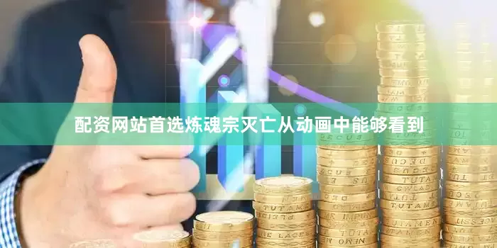 配资网站首选炼魂宗灭亡从动画中能够看到