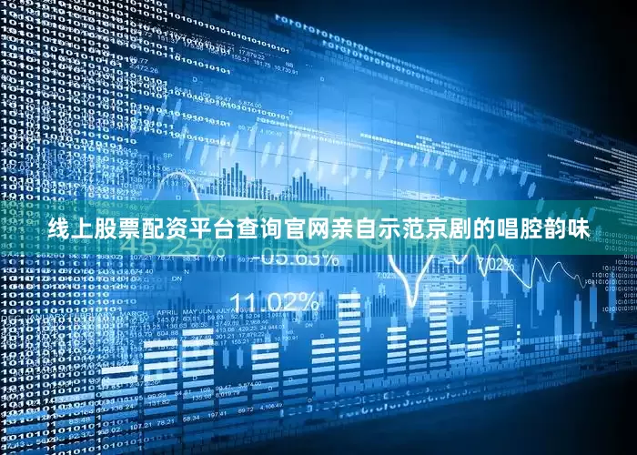 线上股票配资平台查询官网亲自示范京剧的唱腔韵味
