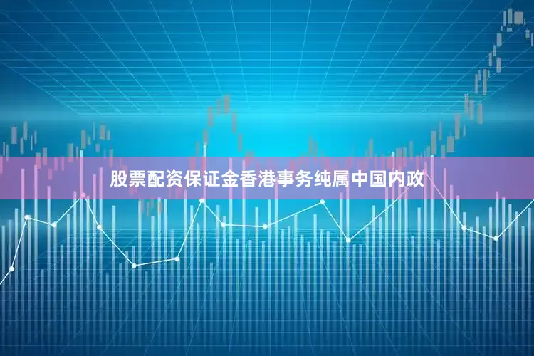 股票配资保证金香港事务纯属中国内政