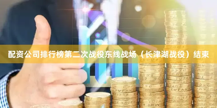 配资公司排行榜第二次战役东线战场（长津湖战役）结束