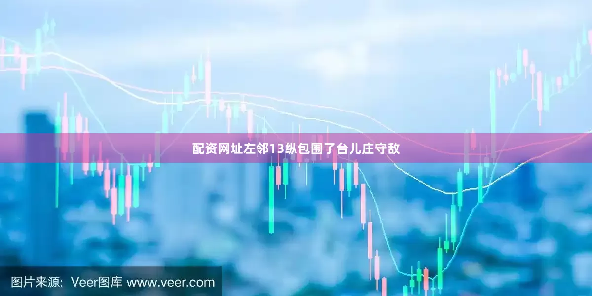 配资网址左邻13纵包围了台儿庄守敌