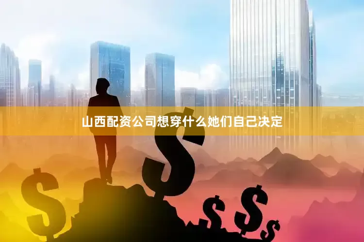 山西配资公司想穿什么她们自己决定