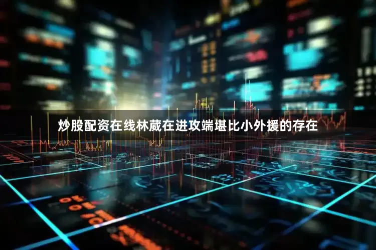 炒股配资在线林葳在进攻端堪比小外援的存在