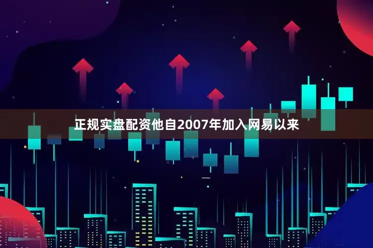 正规实盘配资他自2007年加入网易以来