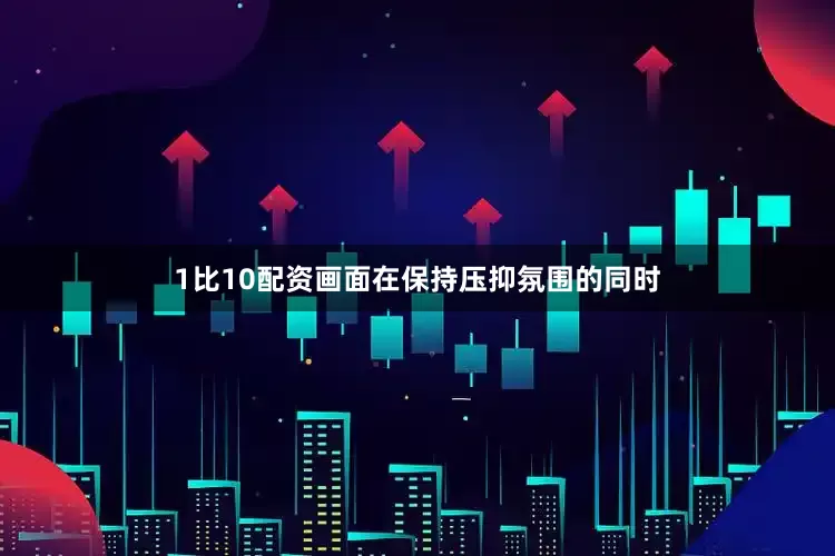 1比10配资画面在保持压抑氛围的同时