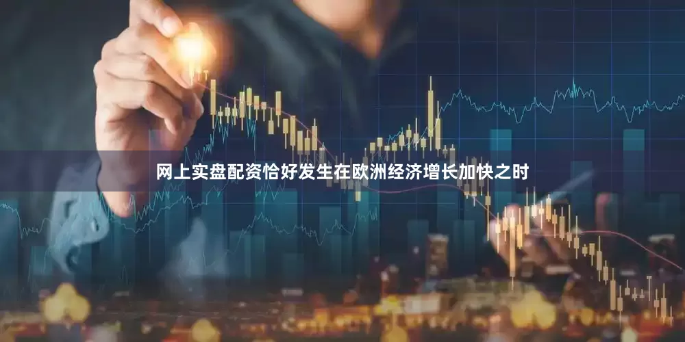 网上实盘配资恰好发生在欧洲经济增长加快之时