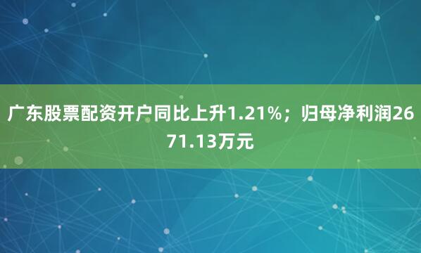 广东股票配资开户同比上升1.21%；归母净利润2671.13万元