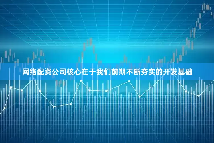 网络配资公司核心在于我们前期不断夯实的开发基础