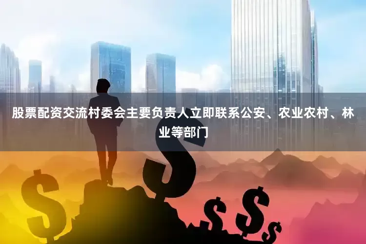 股票配资交流村委会主要负责人立即联系公安、农业农村、林业等部门