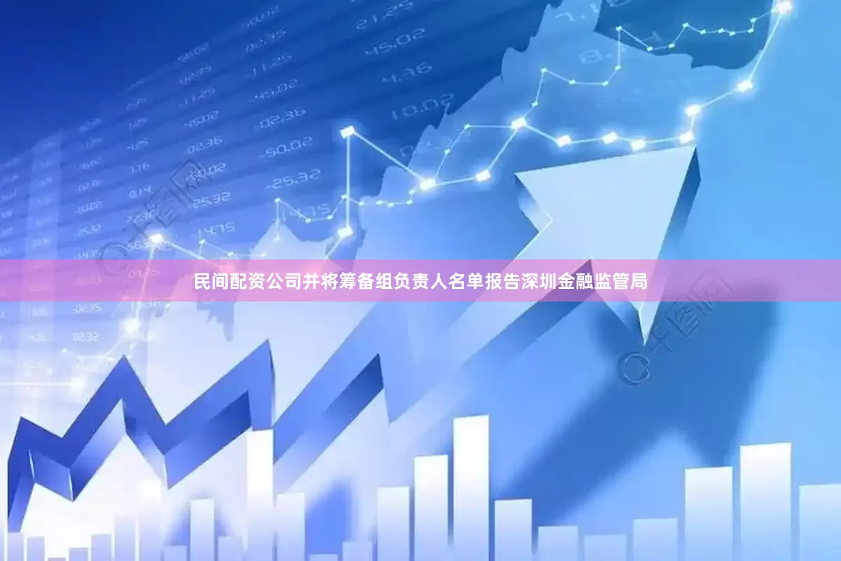 民间配资公司并将筹备组负责人名单报告深圳金融监管局