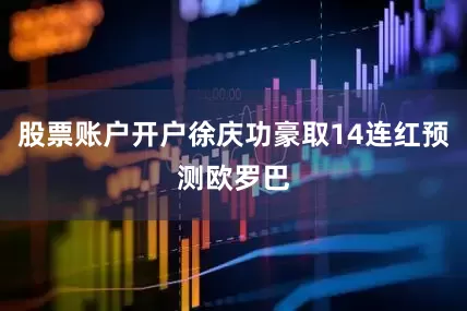 股票账户开户徐庆功豪取14连红预测欧罗巴