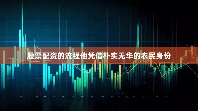 股票配资的流程他凭借朴实无华的农民身份