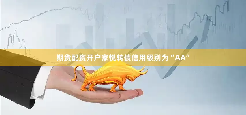 期货配资开户家悦转债信用级别为“AA”