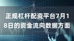 正规杠杆配资平台7月18日的资金流向数据方面