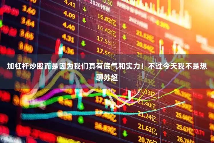 加杠杆炒股而是因为我们真有底气和实力！不过今天我不是想聊苏超