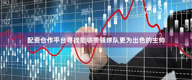 配资合作平台寻找能够带领球队更为出色的主帅