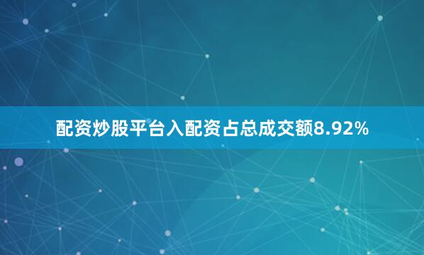 配资炒股平台入配资占总成交额8.92%