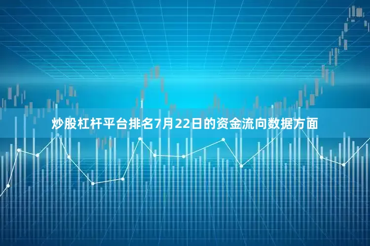 炒股杠杆平台排名7月22日的资金流向数据方面