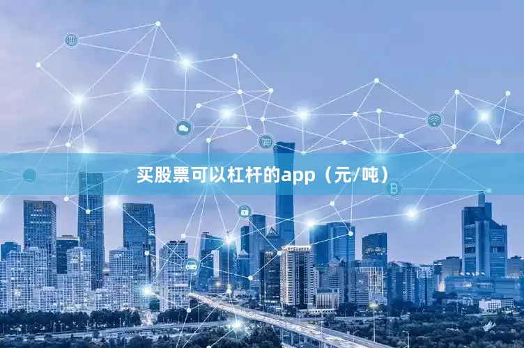 买股票可以杠杆的app（元/吨）