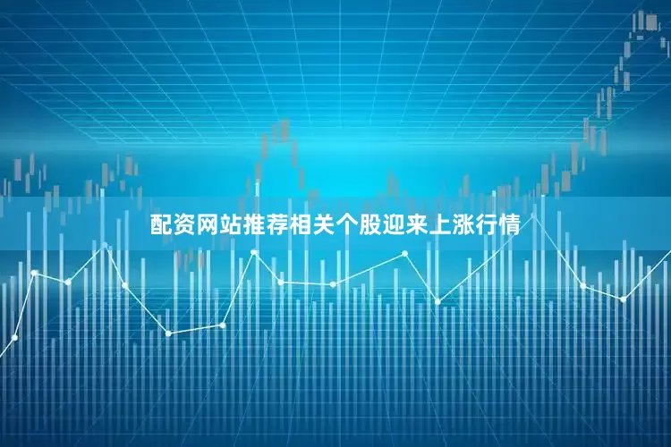 配资网站推荐相关个股迎来上涨行情