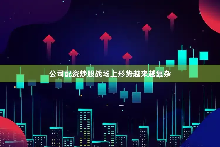 公司配资炒股战场上形势越来越复杂
