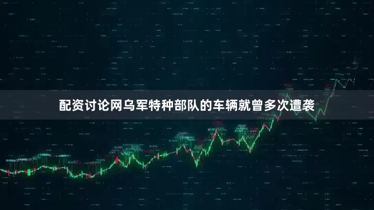 配资讨论网乌军特种部队的车辆就曾多次遭袭