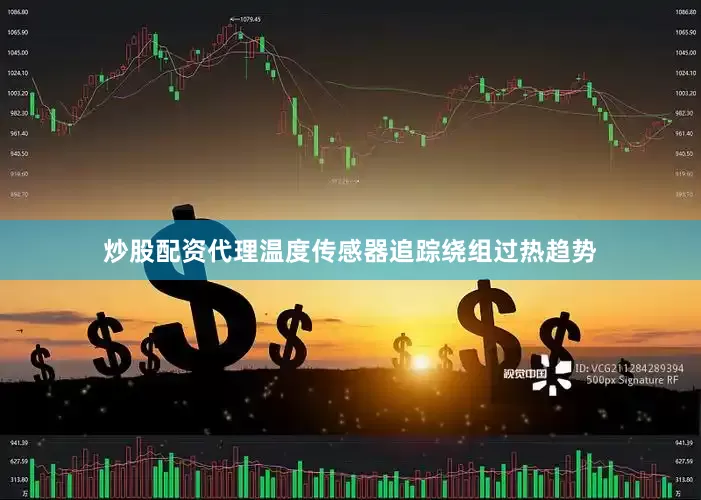 炒股配资代理温度传感器追踪绕组过热趋势
