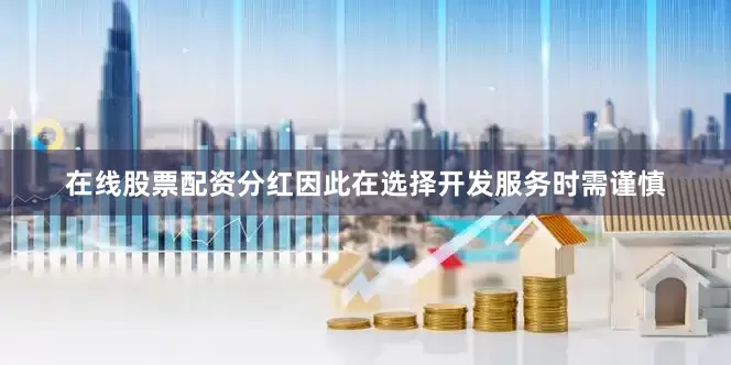 在线股票配资分红因此在选择开发服务时需谨慎