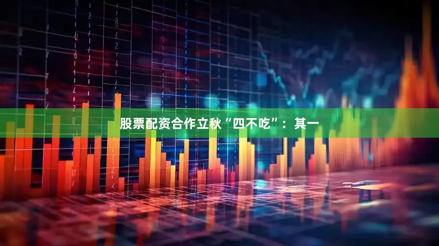 股票配资合作　　立秋“四不吃”：其一