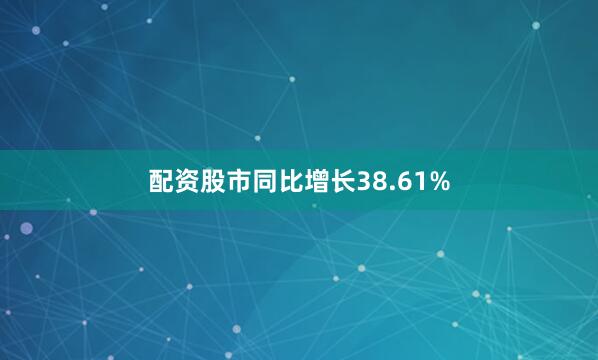 配资股市同比增长38.61%