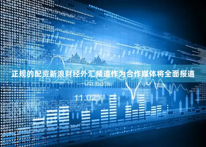 正规的配资新浪财经外汇频道作为合作媒体将全面报道