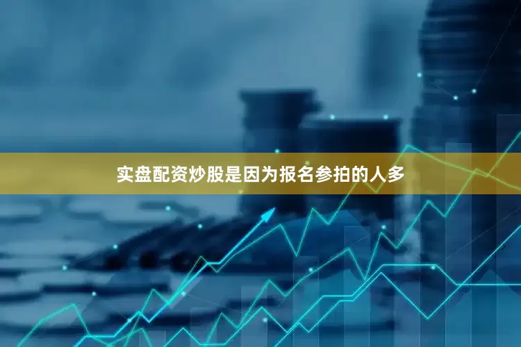 实盘配资炒股是因为报名参拍的人多
