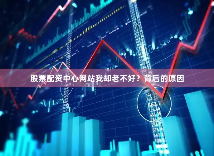 股票配资中心网站我却老不好？背后的原因