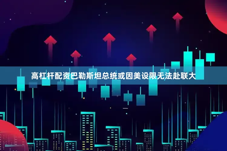 高杠杆配资巴勒斯坦总统或因美设限无法赴联大
