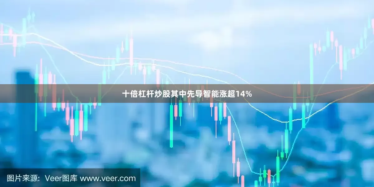 十倍杠杆炒股其中先导智能涨超14%