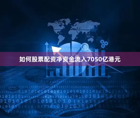 如何股票配资净资金流入7050亿港元