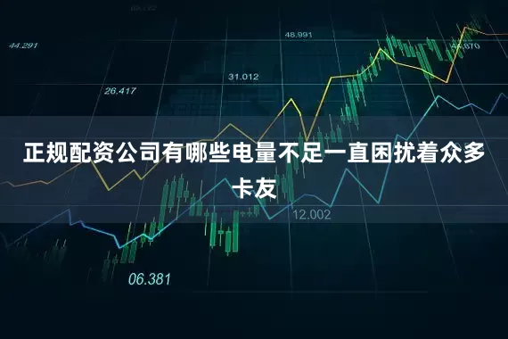 正规配资公司有哪些电量不足一直困扰着众多卡友