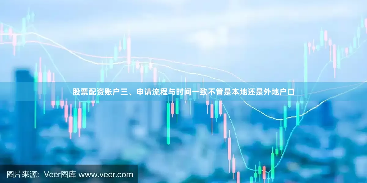 股票配资账户三、申请流程与时间一致不管是本地还是外地户口