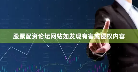 股票配资论坛网站如发现有害或侵权内容