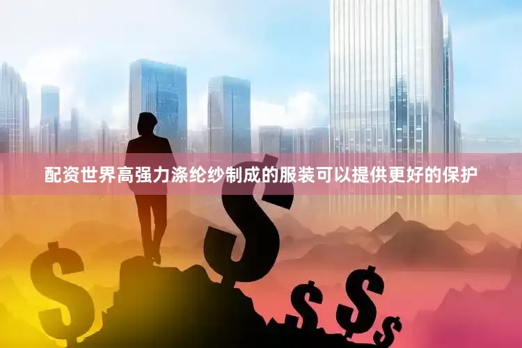 配资世界高强力涤纶纱制成的服装可以提供更好的保护