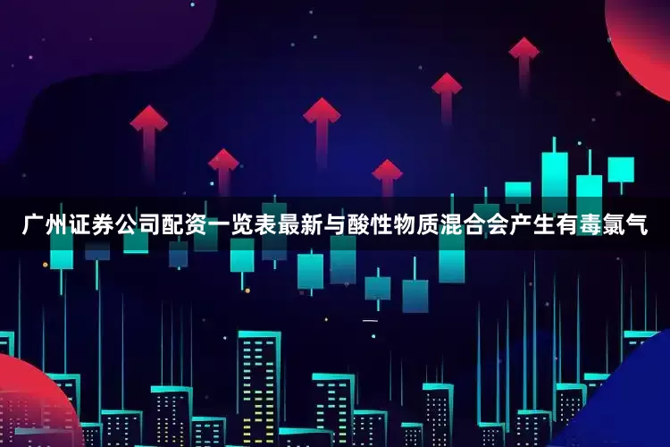 广州证券公司配资一览表最新与酸性物质混合会产生有毒氯气