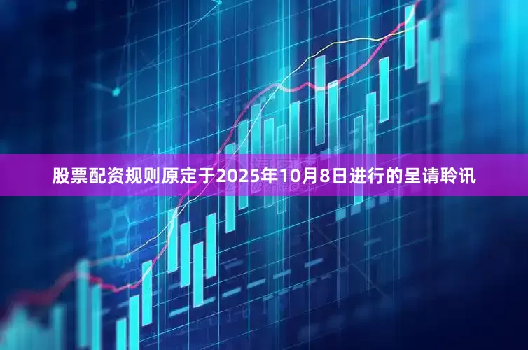股票配资规则　　原定于2025年10月8日进行的呈请聆讯