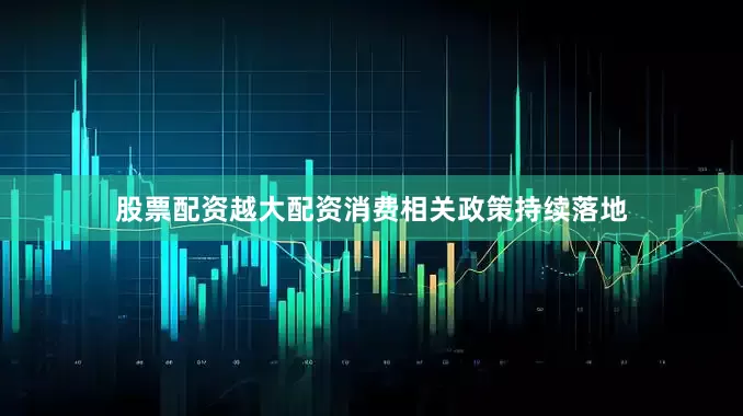 股票配资越大配资消费相关政策持续落地