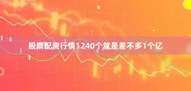 股票配资行情1240个就是差不多1个亿