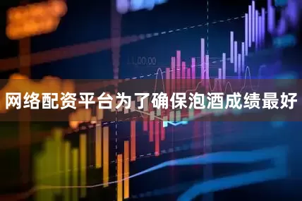 网络配资平台为了确保泡酒成绩最好