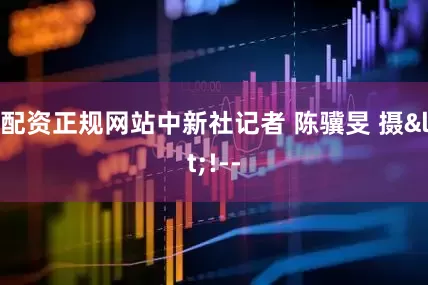 配资正规网站中新社记者 陈骥旻 摄<!--