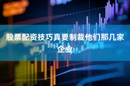 股票配资技巧真要制裁他们那几家企业
